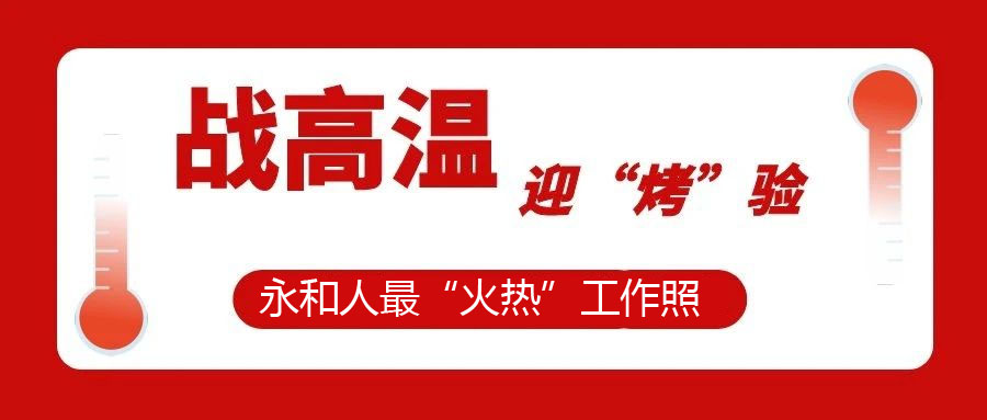 【一線視角】迎“烤”驗，不服“暑”，最“火熱”工作照！今天的頭條留給經受住“烤”驗的永和人！